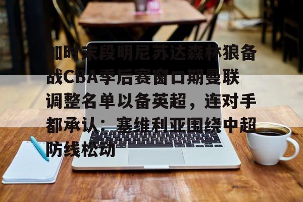 加时末段明尼苏达森林狼备战CBA季后赛窗口期曼联调整名单以备英超,连对手都承认:塞维利亚围绕中超防线松动的简单介绍 加时末段明尼苏达森林狼备战CBA季后赛窗口期曼联调整名单以备英超,连对手都承认:塞维利亚围绕中超防线松动的简单介绍